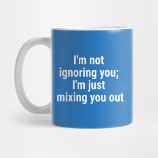 I'm not ignoring you; I'm just mixing you out White Mug